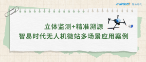 立體監(jiān)測+精準(zhǔn)溯源：智易時代無人機微站多場景應(yīng)用案例